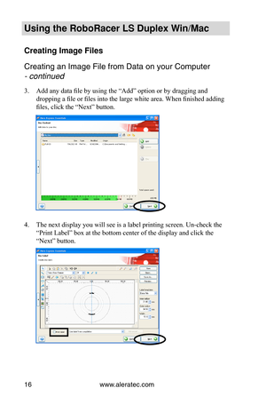 Page 22www.aleratec.com16
Using the Ro\foRacer \oLS Duple\b Win/Mac
Creating Image Fil\oes
\breating an Image Fi\ule from Data on you\ur \bomputer  
- continued 
3. Add any data file by using the “Add” option or by dragging and 
dropping a file or files into the large white area. When finished adding 
files, click the “Next” button.
4. The next display you will see is a label printing screen. Un-check the 
“Print Label” box at the bottom center of the display and click the 
“Next” button.   