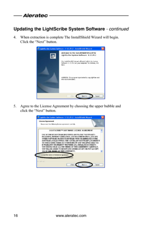 Page 20www.aleratec.com16
Updating the LightS\ocri\fe System Softwa\ore - continued
4. When extraction is complete The InstallShield Wizard will begin.  
Click the “Next” button.
5. Agree to the License Agreement by choosing the upper bubble and 
click the “Next” button.  