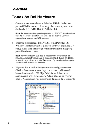 Page 42www.aleratec.com
4
Conexión Del Hardware
Conecte el extremo adecuado del cable USB incluido a un 
1. 
puerto USB libre de su ordenador, y el extremo opuesto a su 
duplicador 1:3 DVD/CD Auto Publisher LS.
Nota: Es recomendable que el duplicador 1:3 DVD/CD Auto Publisher 
LS esté conectado directamente a uno de los puertos USB del 
ordenador, y no a un hub USB externo.
Encienda el duplicador 1:3 DVD/CD Auto Publisher LS. 
2. 
Windows le informará sobre el nuevo hardware encontrado, y 
puede tardar unos...