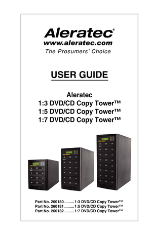Page 1USER GUIDE
Aleratec  
1:3 DVD/CD Copy Tower™
1:5 DVD/CD Copy Tower™
1:7 DVD/CD Copy Tower™
 
 
       Part No. 260180  ......... 1:3 DVD/CD Copy Tower™
       Part No. 260181  ......... 1:5 DVD/CD Copy Tower™
       Part No. 260182  ......... 1:7 DVD/CD Copy Tower™  
