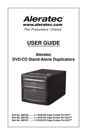 Page 1USER GUIDE
Aleratec  
DVD/CD Stand-Alone Duplicators
Part No. 260155  ........1:1 DVD/CD Copy Cruiser Pro HS™
Part No. 260156  ........1:1 DVD/CD Copy Cruiser Pro HLS™
Part No. 260157  ........1:2 DVD/CD Copy Cruiser Pro HLX™ 