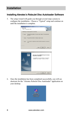 Page 14www.aleratec.com8
In\ftallation
In\ftalling Aleratec’\f RoboJet Di\fc Autoloader Software
5. The setup wizard will guide you through several steps screens to 
configure the installation.  Choose a “Typical” setup and continue on 
until the installation is complete. 
 
 
 
 
 
 
 
 
 
 
 
 
 
 
 
 
 
 
 
 
 
 
6. Once the installation has been completed successfully, you will see 
shortcuts for the “Aleratec RoboJet Disc Autoloader” application on 
your desktop. 
 
 
 
 
 
 
   