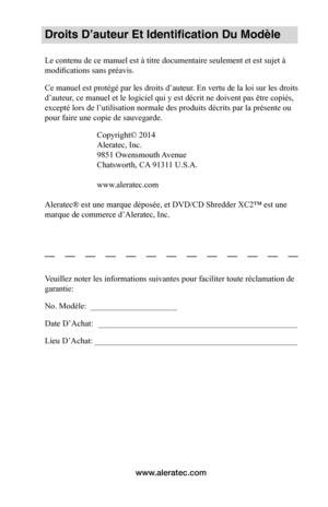 Page 13www.aleratec.com
Droits D’auteur Et Identification Du Modèle
Le contenu de ce manuel est à titre documentaire seulement et est sujet à 
modifications sans préavis. 
Ce manuel est protégé par les droits d’auteur. En vertu de la loi sur les droits 
d’auteur, ce manuel et le logiciel qui y est décrit ne doivent pas être copiés, 
excepté lors de l’utilisation normale des produits décrits par la présente ou 
pour faire une copie de sauvegarde.Copyright© 2014
Aleratec, Inc.
9851 Owensmouth Avenue
Chatsworth,...