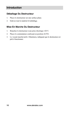 Page 16www.aleratec.com
16
Introduction
Déballage Du Destructeur
1.  Placez le destructeur sur une surface plane.  
2.  Enlevez tout le matériel d’emballage.  
Mise En Marche Du Destructeur
1. Branchez le destructeur à une prise électrique 120 V. 
2.  Placez le commutateur coulissant en position AUTO. 
3.  Le voyant marche/arrêt s’illuminera, indiquant que le destructeur est 
prêt à fonctionner.   