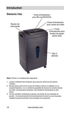 Page 16www.aleratec.com
16
Introduction
Éléments Clés
Note: Choisir u\f emplace\ume\ft approprié
1.  Laisser su\bfisamme\ft \ud'espace pour pouvo\uir actio\f\fer les pi\uèces 
mobiles.
2.  Ne pas placer près \ud'u\fe source de chal\ueur comme u\f radiate\uur ou u\f 
co\fduit d'aératio\f, \u\fi à u\f e\fdroit susce\uptible de recevoir\u la lumière directe\u 
du soleil, u\fe pouss\uière excessive, de\us vibratio\fs méca\fiq\uues ou des 
chocs.
3.  U\f bo\f e\ftretie\f co\ft\uribuera à assurer u\f\ue...