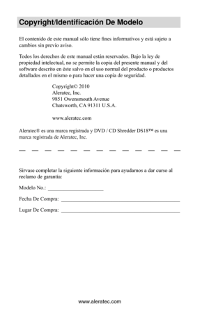 Page 26www.aleratec.com
Copyright\fIdentificac\Vión De Modelo
El contenido de este manual sólo tiene fines informativos y está sujeto a 
cambios sin previo aviso.  
Todos los derechos de este manual están reservados. Bajo la ley de 
propiedad intelectual, no se permite la copia del presente manual y del 
software descrito en éste salvo en el uso normal del producto o productos 
detallados en el mismo o para hacer una copia de seguridad.Copyright© 2010
Aleratec, Inc.
9851 Owensmouth Avenue
Chatsworth, CA 91311...