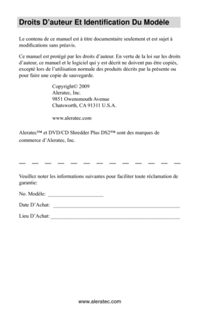 Page 12www.aleratec.com
Droits D’auteur Et Identification Du Modèle
Le contenu de ce manuel est à titre documentaire seulement et est suj\
et à 
modifications sans préavis. 
Ce manuel est protégé par les droits d’auteur. En vertu de la loi sur les droits 
d’auteur, ce manuel et le logiciel qui y est décrit ne doivent pas être copiés, 
excepté lors de l’utilisation normale des produits décrits par la présente ou 
pour faire une copie de sauvegarde.Copyright© 2009
Aleratec, Inc.
9851 Owensmouth Avenue
Chatsworth,...