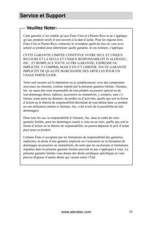 Page 33www.aleratec.com11
Service et Support
Veuillez Noter:
Cette garantie n’est valable qu’aux États-Unis et à Puerto R\
ico et ne s’applique 
qu’aux	produits	neufs	et	non	ouverts	à	la	date	d’achat.	Pour	les	régions	hors	
États-Unis	et	Puerto	Rico,	contactez	le	revendeur	agréé	du	lieu	où	vous	avez	
acheté	ce	produit	pour	déterminer	quelle	garantie,	le	cas	échéant,	s’applique.
CETTE GARANTIE LIMITÉE CONSTITUE VOTRE SEUL ET UNIQUE 
RECOURS ET LA SEULE ET UNIQUE RESPONSABILITÉ D’ALERATEC, 
INC., ET REMPLACE...