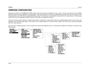 Page 56SetupLexicon
3-30
SURROUND CONFIGURATION
Selecting the SETUP menu SURROUND CONFIG option opens the Surround Configuration menu, which is used to customize the list of available
listening modes that can be applied to incoming signals.  Each Mode Family has a subset of available listening modes that can be turned off.  If the
listening mode is set to OFF, then the applicable listening modes in that family are not available for selection from the mode buttons.  If the listening
mode is ON, then the...