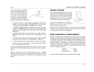 Page 71RV-5Tuner, PC, & Dock Controls
5-7
To remove the factory installed
insert, hold the Dock with one
hand as you grab the edges of
the insert in the Dock with
your other hand, then pull
straight up. Use the following
as a guide to determine which
insert is correct for your iPod model:
 For any iPod with a color screen, including all iPod photo
models, use the insert with “COLOR/PHOTO” on the back.
This insert is already installed in the Dock at the factory.
 For 20GB or 30GB iPod photo models only, remove...