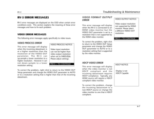 Page 81RV-5Troubleshooting & Maintenance
6-7
RV-5 ERROR MESSAGES
RV-5 error messages are displayed on the OSD when certain error
conditions exist.  This section explains the meaning of these error
messages and how to fix each problem.
VIDEO ERROR MESSAGES
The following error messages apply specifically to video issues.
VIDEO PROCESS ERROR
This error message will display
when the incoming datastream is
at a higher resolution than the
resolution of the VIDEO OUT
parameter. The RV-5 can
up-sample a lower...