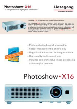 Page 1Liesegang
projection technology
PhotoshowX16
The new generation of digital photo presentation
PhotoshowX16
Photoshow -X16the new generation of digital photo presentation
ThePhotoshowX16with XGA resolution packs everything you need for
perfectly presenting your photos in one compact housing: a multi-coated lens
which projects clear and distortion-free images, plus photo-optimised signal processing
for natural colour rendition. In addition, the magnification function for image sections and
the easy-to-use...