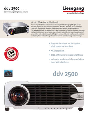Page 1ddv 2500 – Office projector for highest demands
Convincing in brightness, contrast and functionality: With the Liesegang ddv 2500you get 
the ideal projector for your successful presentation. With XGA resolution, DLP™ technology, 
2500 ANSI lumens image brightness and a contrast ratio of 1500:1 you will be the focus. 
The ddv 2500is suitable for medium-sized to large conference- and meeting rooms and even under
daylight conditions you can be sure of clear and bright images. Besides extensive equipment...