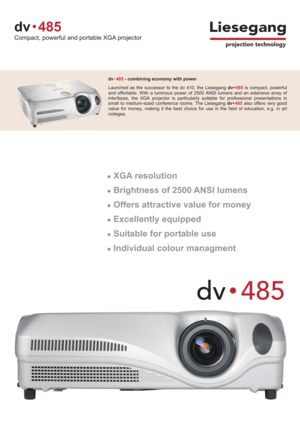 Page 1dv -485combining economy with power
dv485
Compact, powerful and portable XGA projector
dv485
Launched as the successor to the dv 410, the Liesegangdv485is compact, powerful
and effortable. With a luminous power of 2500 ANSI lumens and an extensive array of
interfaces, the XGA projector is particularly suitable for professional presentations in
small to medium-sized conference rooms. The Liesegangdv485also offers very good
value for money, making it the best choice for use in the field of education,...
