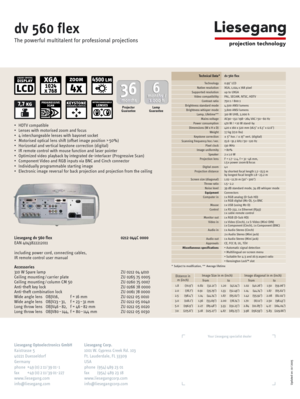 Page 2Technical Data*dv 560 flex
* Subject to modification, ** Average lifetime
Updated on: 10 / 2005
Your Liesegang specialist dealer
Liesegang Optoelectronics GmbH Liesegang Corp.
Kaistrasse 5 1001 W. Cypress Creek Rd. 103
40221 Duesseldorf Ft. Lauderdale, FL 33309
Germany USA
phone +49 (0) 2 11 / 39 01-1 phone (954) 489 23 01
fax +49 (0) 2 11 / 39 01-227 fax (954) 489 23 18
www.liesegang.com www.liesegangcorp.com
info@liesegang.com info@liesegangcorp.com
Technology 0.99 LCDNative resolution XGA, 1,024 x 768...