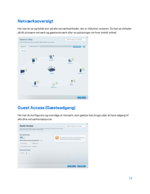 Page 16414 
 
Netværksoversigt  
Her kan du se og holde styr på alle netværksenheder, der er tilsluttet routeren. Du ka n se enheder 
på dit primære netværk og gæstenetværk eller se oplysninger om hver enkelt enhed.  
 
Guest Access (Gæsteadgang) 
Her kan du konfigurere og overvåge et netværk, som gæster kan bruge uden at have adgang til 
alle dine netværksressourcer. 
  