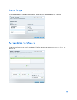 Page 21515 
 
Γονικός έλεγχος  
Επιτρέπει τον αποκλεισμό τοποθεσιών στο web και τη ρύθμιση των ωρών πρόσβασης στο Διαδίκτυο.  
 
Προτεραιότητα στα πολυμέσα  
Επιτρέπει να ορίσετε ποιες συσκευές και εφαρμογές θα έχουν μεγαλύτερη προτεραιότητα για την κίνηση του 
δικτύου σας. 
  