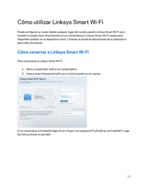 Page 23813 
 
Cómo utilizar Linksys Smart Wi -Fi  
Puede configurar su router desde cualquier lugar del mundo usando Linksys Smart Wi -Fi pero 
también lo puede hacer directamente en su red doméstica. Linksys Smart Wi -Fi puede estar 
disponible también en su dispositivo móvil. Consulte la tienda de aplicaciones de su dispositivo 
para más información.  
Cómo conectar a Linksys Smart Wi -Fi  
Para conectarse a Linksys Smart Wi -Fi:   
 
1. 
Abra un explorador web en su computadora.  
2.  
Vaya a...