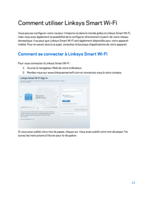 Page 31313 
 
Comment utiliser Linksys  Smart Wi- Fi 
Vous pouvez configurer votre routeur n'importe où dans le monde grâce à Linksys  Smart Wi -Fi, 
mais vous avez également la possibilité de le configurer directement à partir de votre réseau 
domestique. Il se peut que Linksys  Smart  Wi -Fi soit également disponible pour votre appareil 
mobile. Pour  en savoir plus à ce sujet, consultez la boutique d'applications de votre appareil.  
Comment se connecter à Linksys Smart  Wi -Fi  
Pour vous connecter à...