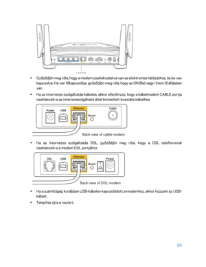 Page 37020 
 
 
•  
Győződjön meg róla, hogy a modem csatlakoztatva van az elektromos hálózathoz, és be van 
kapcsolva. Ha van főkapcsolója, győződjön meg róla, hogy az ON (Be) vagy l (nem 0) állásban 
van.  
•  
Ha az internetes szolgáltatás kábeles, akkor ellenőrizze, hogy a kábelmodem CABLE portja 
csatlakozik -e az internetszolgáltató által biztosított koaxiális káb elhez.  
 
• 
Ha az internetes szolgáltatás DSL, győződjön meg róla, hogy a DSL telefonvonal 
csatlakozik -e a modem DSL portjához.  
 
• 
Ha a...