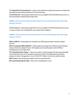 Page 3816 
 
(2)  Tombol Wi -Fi Protected Setup™ —Tekan untuk melakukan konfigurasi keamanan nirkabel pada 
perangkat jaringan berkemampuan Wi -Fi Protected Setup.  
(3)  Port Ethernet —Sambungkan kabel Ethernet ke port gigabit (10/100/1000) berwarna biru ini, 
lalu ke perangkat terkabel pada jaringan Anda.  
Catatan —Untuk performa terbaik, gunakan kabel CAT5e atau kabel dengan kelas lebih tinggi 
pada port Ethernet.  
(4)  Port Internet —Sambungkan  kabel Ethernet ke port gigabit (10/100/1000) berwarna kuning...