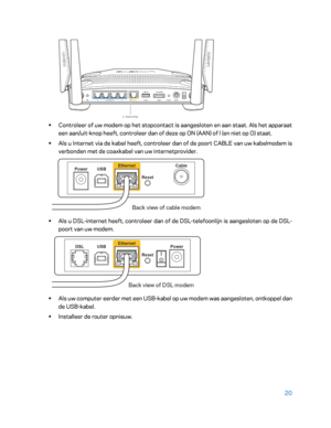 Page 49520 
 
 
•  
Controleer of uw modem op het stopcontact is aangesloten en aan staat. Als het apparaat 
een aan/uit -knop heeft, controleer dan of deze op ON (AAN) of l (en niet op O) staat.  
•  
Als u Internet via de kabel heeft, controleer d an of de poort CABLE van uw kabelmodem is 
verbonden met de coaxkabel van uw internetprovider.   
 
• 
Als u DSL -internet heeft, controleer dan of de DSL -telefoonlijn is aangesloten op de DSL -
poort van uw modem.  
 
• 
Als uw computer eerder met een USB -kabel op...