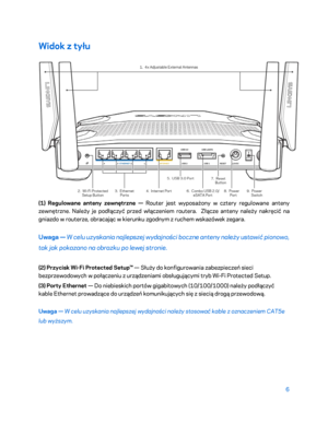 Page 5316 
 
Widok z tyłu  
 
(1) Regulowane anteny zewnętrzne   — Router jest wyposażony w cztery regulowane anteny 
zewnętrzne. Należy je podłączyć przed włączeniem routera.   Złącze anteny należy nakręcić na 
gniazdo w routerze, obracając w kierunku zgodnym z ruchem wskazówek zegara.  
Uwaga — W celu uzyskania najlepszej  wydajności boczne anteny należy ustawić pionowo, 
tak jak pokazano na obrazku po lewej stronie.  
(2) Przycisk Wi
-Fi Protected Setup™ —  Służy do konfigurowania zabezpieczeń sieci...