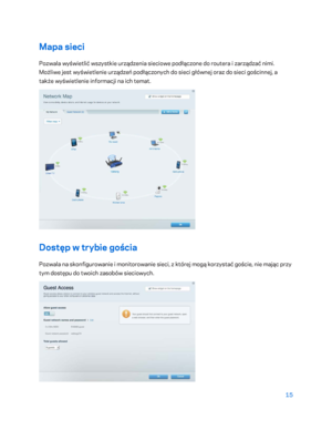 Page 54015 
 
Mapa sieci  
Pozwala wyświetlić wszystkie urządzenia sieciowe podłączone do routera i zarządzać nimi. 
Możliwe jest wyświetlenie urządzeń podłączonych do sieci głównej oraz do sieci gościnnej, a 
także wyświetlenie informacji na ich temat.  
 
Dostęp w trybie gościa 
Pozwala na skonfigurowanie i monitorowanie sieci, z której mogą korzystać goście, nie mając przy 
tym dostępu do twoich zasobów sieciowych.  
  