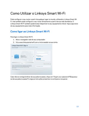 Page 56413 
 
Como Utilizar o Linksys Smart Wi- Fi 
Pode configurar o seu router a partir de qualquer lugar no mundo, utilizando o Linksys Smart Wi -
Fi, mas também pode configurar o seu router diretamente a partir da sua rede doméstic a. O 
Linksys Smart Wi -Fi também poderá estar disponível no seu equipamento móvel. Veja a app store 
do seu equipamento para mais informação.  
Como ligar ao Linksys Smart Wi-Fi  
Para ligar o Linksys Smart Wi -Fi:  
1.  
Abra o navegador web do seu computador.  
2.  
Vá a...