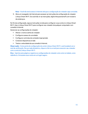 Page 58711 
 
Nota  - Você não terá acesso à internet até que a configuração do roteador seja concluída. 
5.  Abra um navegador de Internet para acessar as instruções de configuração do roteador 
Linksys Smart Wi -Fi. Se você não vir as instruções, digite linksyssmartwifi.com na ba rra 
de endereços.   
No fim da configuração, siga as instruções na tela para configurar a sua conta no Linksys Smart 
Wi -Fi. Use o Linksys Smart Wi -Fi para configurar seu roteador de qualquer computador com 
conexão à internet....