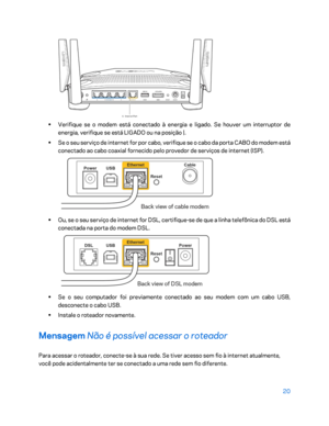 Page 59620 
 
 
•  
Verifique se o modem está conectado à energia e ligado. Se  houver um interruptor de 
energia, verifique se está LIGADO ou na posição |.  
•  
Se o seu serviço de internet for por cabo, verifique se o cabo da porta CABO do modem está 
conectado ao cabo coaxial fornecido pelo provedor de serviços de internet (ISP).  
 
• 
Ou,  se o seu serviço de internet for DSL, certifique -se de que a linha telefônica do DSL está 
conectada na porta do modem DSL.  
 
• 
Se o seu computador foi previamente...