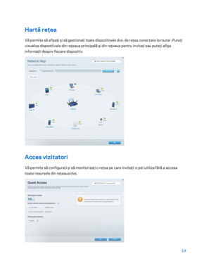 Page 61514 
 
Hartă  reţea 
Vă permite să afişaţi şi să gestionaţi toate dispozitivele dvs. de reţea conectate la router. Puteţi 
vizualiza dispozitivele din reţeaua principală şi din reţeaua pentru invitaţi sau puteţi afişa 
informaţii despre fiecare dispozitiv.  
 
Acces vizitatori 
Vă permite să configuraţi şi să monitorizaţi o reţea pe care invitaţii o pot utiliza fără  a accesa 
toate resursele din reţeaua dvs.  
  