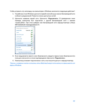 Page 64822 
 
Чтобы устранить эту неполад ку на компьютерах с Windows, выполните следующие де\bствия*:  
1.  
На рабочем столе Windows щелкните право\b кнопко\b мыши значок беспроводно\b сети 
в области уведомлени\b. Появится список доступных сете\b.  
2.  
Щелкните название ваше\b сети. Щелкните « Подк\fючить». В приведенном ниже 
примере компьютер был подключен к дру\fо\b беспроводно\b сети с именем 
«wraith_5GHz». При этом выбрано имя беспроводно\b сети маршрутизатора Linksys 
WRT3200ACM «Damaged_Beez2.4»....