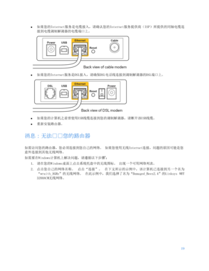 Page 67219 
 
• 
如果您的Internet服务是电缆接入，请确认您的 Internet服务提供商（ISP）所提供的同轴电缆连
接到电缆调制解调器的电缆端口上。   
 
• 
如果您的 Internet服务是 DSL接入，请确保DSL 电话线连接到调制解调器的DSL 端口上。 
 
• 
如果您的计算机之前曾使用USB 线缆连接到您的调制解调器，请断开该USB 线缆。 
•  
重新安装路由器。  
消息：无法户户您的路 由器 
如需访问您的路由器，您必须连接到您自己的网络。 如果您使用无线Internet 连接，问题的原因可能是您
意外连接到其他无线网络。  
如需要在 Windows计算机上解决问题，请遵循以下步骤
*： 
1.  请在您的 Windows桌面上点击系统托盘中的无线图标。  出现一个可用网络列表。 
2.  点击您自己的网络名称。  点击 “连接 ”。 在下文所示的示例中，该计算机已连接到另一个名为
“wraith_5GHz”的无线网络。  在此示例中，我们选择了名为“Damaged_Beez2.4” 的Linksys WRT
3200ACM 无线网络。   