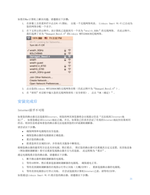 Page 67421 
 
如需在Mac计算机上解决问题，请遵循以下步骤：  
1.  在屏幕上方的菜单栏中点击Wi-Fi图标。  出现一个无线网络列表。  Linksys Smart Wi-Fi已自动为
您的网络分配一个名字。  
2.  在下文所示的示例中，该计算机已连接到另一个名为“wraith_5GHz”的无线网络。  在此示例中，
我们选择了名为 “Damaged_Beez2.4”的Linksys WRT3200ACM无线网络。  
 
3.  点击您的 Linksys WRT3200ACM 的无线网络名称（在此示例中为“Damaged_Beez2.4” ）。 
4.  在“密码 ”对话框中输入您的无线网络密码（安全密钥）。 点击 “OK（确定）”。  
安装完成后 
Internet似乎不可用 
如果您的路由器无法连接到Internet ，则您的网页浏览器将会出现提示信息“ 无法找到[Internet地
址]”。  如果您确定该 Internet地址正确，并且，如果您已经多次尝试了有效的Internet地址但结果相同
的话，则该信息将意味着您的路由器无法连接到您的ISP 或调制调解器。 
请尝试以下步骤：...