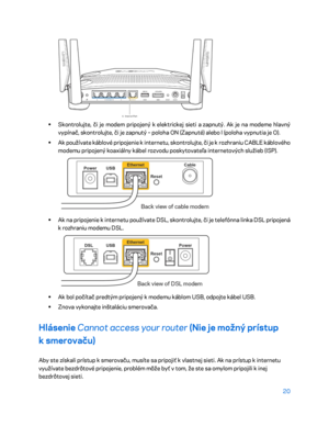 Page 69720 
 
 
•  
Skontrolujte, či je modem pripojený k  elektrickej sieti a  zapnutý. Ak je na modeme hlavný 
vypínač, skontrolujte, či je zapnutý  – poloh a ON (Zapnuté) alebo l (poloha vypnutia je O).  
•  
Ak používate káblové pripojenie k  internetu, skontrolujte, či je k  rozhraniu CABLE káblového 
modemu pripojený koaxiálny kábel rozvodu poskytovateľa internetových služieb (ISP).   
 
• 
Ak na pripojenie k  internetu  používate DSL, skontrolujte, či je telefónna linka DSL pripojená 
k  rozhraniu modemu...