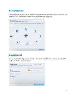 Page 74114 
 
Nätverkskarta  
Med listan kan du visa och hantera alla nätverksenheter som är anslutna till din router. Du kan visa 
enheter i huvud - och gästnätverket eller visa information om varje enhet.  
 
Gäståtkomst 
Gör det möjligt att  konfigurera och övervaka ett nätverk som gäster kan använda utan att de får 
tillgång till alla dina nätverksresurser.  
  