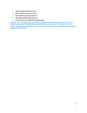 Page 78711 
 
• 
เปล ี่ยนแปลงช ื่
อและรหัสผ่านเราเตอร์ 
•  
ตั ้งค่าการเข ้าถ ึงของแอคเคาท ์  Guest 
•  
ตั ้งค ่าคอนฟิ กการควบค ุมของผู ้ปกครอง  
•  
เชื่
อมต ่ออุปกรณ์ไปยังเครือข ่ายของค ุณ  
•  
ทดสอบความเร็วในการเช ื่
อมต ่ออ ินเทอร์เน็ตของค ุณ  
หมายเหตุ —ค ุณจะได ้รับอ ีเมล ์การตรวจสอบ ซ ึ่
งเป็ นส ่
วนหน ึ่งของการตั ้งค ่าแอคเคาท ์  Linksys Smart Wi-Fi  จาก
เครือข ่ายในบ ้านของค ุณ ให ้คล ิกล ิงก ์ในอ ีเมลของค ุณเพ ื่อเช ื่
อมโยงเราเตอร์กับแอคเคาท ์  Linksys Smart Wi-Fi  
เคล็ดลับ— พ ิมพ์หน ้าถัดไป แล...