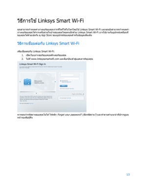 Page 78913 
 
ว ิธ ีก า รใช ้
  Linksys Smart Wi -Fi 
คุณสามารถกําหนดค่าเราเตอร์ของคุณจากที่ใดก็ได ้ในโลกโดยใช ้
  Linksys Smart Wi -Fi  และค ุณยังสามารถกําหนดค ่า
เราเตอร์ของค ุณได ้จากเครือข ่ายในบ ้านของค ุณโดยตรงอ ีกด ้วย  Linksys Smart Wi -Fi  อาจใช ้
งานกับอุปกรณ์เคล ื่อนที่
ของคุณได ้ด ้วยเช ่
นกัน ดู  App Store  ของอุปกรณ์ของคุณส ํ
าหรับข ้อมูลเพ ิ่มเต ิม 
ว ิธีการเช
ื่
อมต่อกับ  Linksys Smart Wi- Fi 
เพื่อเช ื่
อมต่อกับ  Linksys Smart Wi -Fi:  
1.  
เปิ ดเว็บเบราเซอร์ของคอมพ ิวเตอร์ของคุณ  
2.  
ไปท ี่...