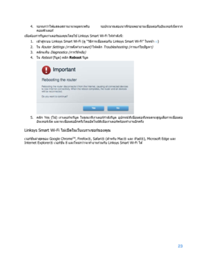 Page 79923 
 
4. 
รอจนกว่าไฟแสดงสถานะจะหยุดกะพริบ  รอประมาณสองนาทีก่อนพยายามเช ื่
อมต่อกับอ ินเทอร์เน็ตจาก
คอมพ ิวเตอร์ 
เมื่อต ้ องการรีบูตเราเตอร์ของค ุณโดยใช ้
  Linksys Smart Wi -Fi  ให ้ทําดังนี้: 
1.  
เข ้าสู ่
ระบบ  Linksys Smart Wi -Fi  (ด ู  “ว ิธีการเช ื่
อมต่อกับ  Linksys Smart Wi -Fi”  ใ น ห น ้า   13
) 
2.
 
ใน Router  Settings  (การตั ้งค ่าเราเตอร์) ใ ห ้ค ล ิ ก  Troubleshooting  (การแก ้ไขปั ญหา)  
3.  
คล ิกแท็บ 
Diagnostics  (การว ินิจฉั ย) 
4.  
ใน 
Reboot (รีบูต) คล ิก  Reboot รีบูต   
 
5....