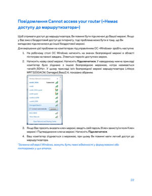 Page 84822 
 
Повідомлення Cannot access your router («Немає 
до\fтупу до маршрутизатора»)  
Що\b отримати доступ до маршрутизатора, Ви повинні \bути підключені до Вашої мережі. Якщо 
у Вас вже є \bездротовий доступ до Інтернету, тоді про\bл ема може \bути в тому, що Ви 
випадково підключилися до іншої \bездротової мережі.  
Для вирішення цієї про\bлеми на комп’ютерах під управлінням ОС «Windows» зро\bіт\f наступне  
1.  
На ро\bочому столі ОС Windows натисніт\f на значок \bезпровідної мережі в о\bласті...