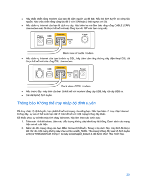 Page 87220 
 
• 
Hãy  chắ c  chắn  r ằng  modem  c ủa  bạ n  đã  c ắm  nguồ n  và  đã  bậ t.  Nếu  bộ  đị nh  tuyến  có  công  t ắc 
nguồ n, hãy chắ c chắn r ằng công t ắc đã  ở vị trí ON ho ặc | (trái ngư ợc v ới O).  
•   Nế
u  dịch  v ụ Internet  c ủa  bạ n  là  d ịch  v ụ cáp,  hãy  kiểm  tra  v à  đ ảm  b ảo  r ằng  c ổng  CABLE  (CÁP) 
củ a modem cáp đã đư ợc kế t nối v ới cáp đồ ng trục do ISP củ a bạn cung c ấp.   
 
•  Nế
u  dịch  v ụ Internet  c ủa  bạ n  là  dị ch  vụ DSL,  hãy  đả m  bảo  r ằng  đư...