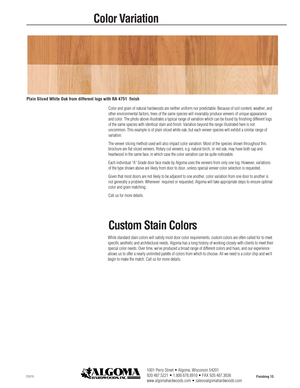 Page 13While standard stain colors will satisfy most door color requirements, c\
ustom colors are often called for to meet
specific aesthetic and architectural needs. Algoma has a long history of\
 working closely with clients to meet their
special color needs. Over time, we’ve produced a broad range of diffe\
rent colors and hues, and our experience
allows us to offer a nearly unlimited palette of colors from which to ch\
oose. All we need is a color chip and we’ll
begin to make the match. Call us for more...