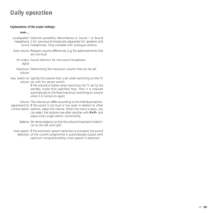 Page 2323 -
Daily operation
Explanations of the sound settings:
Selection possibility Mono/Stereo or Sound 1 or Sound 
2 for two-sound broadcasts separately for speakers and 
headphones. Only available with analogue stations.
Reduces volume differences, e.g. for advertisements that 
are too loud.
Sound selection for two sound broadcasts.
Determining the maximum volume that can be set.
Specify the volume that is set when switching on the TV 
set with the power switch.
If the volume is higher when switching the...