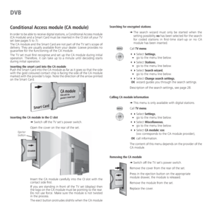 Page 42- 42
DVB
Conditional Access module (CA module)
In order to be able to receive digital stations, a Conditional Access module 
(CA module) and a Smart Card must be inserted in the CI slot of your TV 
set (see pages 5 to 7).
The CA module and the Smart Card are not part of the TV set's scope of 
delivery. They are usually available from your dealer. Loewe provides no 
guarantee for the functioning of the CA module.
The TV set must first recognise and set up the CA module during initial 
operation....