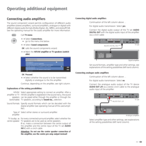 Page 5555 -
Connecting audio amplifiers
The sound component wizard permits configuration of different audio 
amplifiers (stereo amplifiers, surround amplifiers, analogue or digital) with 
different digital audio formats (Dolby Digital, dts, MPEG, and stereo/PCM). 
See the operating manual for the audio amplifier for more information.
Call TV menu.
 Select Connections,
   go to the menu line below.
 Select Sound components.
 OK  calls the sound components wizard.
 Mark the HiFi/AV amplifier or TV...