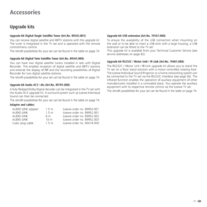 Page 7373 -
Accessories
Upgrade kits
Upgrade kit Digital Single Satellite Tuner (Art.No. 89565.081):
You can receive digital satellite and HDTV stations with the upgrade kit. 
The tuner is integrated in the TV set and is operated with the remote 
control/menu control.
The retrofit possibilities for your set can be found in the table on page 74.
Upgrade kit Digital Twin Satellite Tuner (Art.No. 89565.080):
You can have two digital satellite tuners installed in sets with Digital 
Recorder. This enables reception...