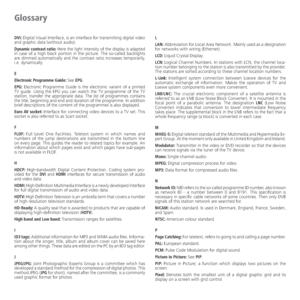 Page 76- 76
DVI: Digital Visual Interface, is an interface for transmitting digital video 
and graphic data (without audio).
Dynamic contrast ratio: Here the light intensity of the display is adapted 
in case of a high black portion in the picture. The so-called backlights 
are dimmed automatically and the contrast ratio increases temporarily, 
i.e. dynamically.
E
Electronic Programme Guide: See EPG.
EPG: Electronic Programme Guide is the electronic variant of a printed 
TV guide. Using the EPG you can watch...