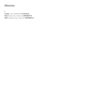 Page 78- 78
Y
Ycc/Ypp: Colour standards for Set-Top-Boxes.
YCbCr: Digital colour model, see COMPONENT IN.
YPbPr: Analogue colour model, see COMPONENT IN.
Glossary
 