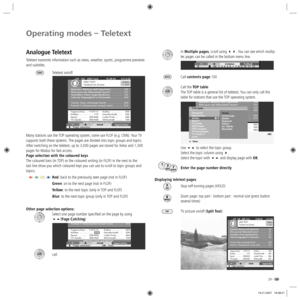 Page 2929 -
Operating modes – Teletext
In Multiple pages, scroll using . You can see which multip-
les pages can be called in the bottom menu line.
Call contents page 100
Call the TOP table
The TOP table is a general list of teletext. You can only call the 
table for stations that use the TOP operating system.
Use  to select the topic group. 
Select the topic column using . 
Select the topic with  and display page with OK.
Enter the page number directly
Displaying teletext pages
Stop self-turning pages...